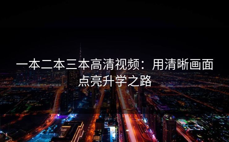 一本二本三本高清视频：用清晰画面点亮升学之路