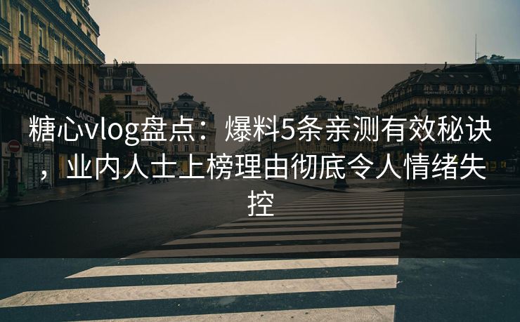 糖心vlog盘点:爆料5条亲测有效秘诀,业内人士上榜理由彻底令人情绪失控 糖心vlog盘点:爆料5条亲测有效秘诀,业内人士上榜理由彻底令人情绪失控