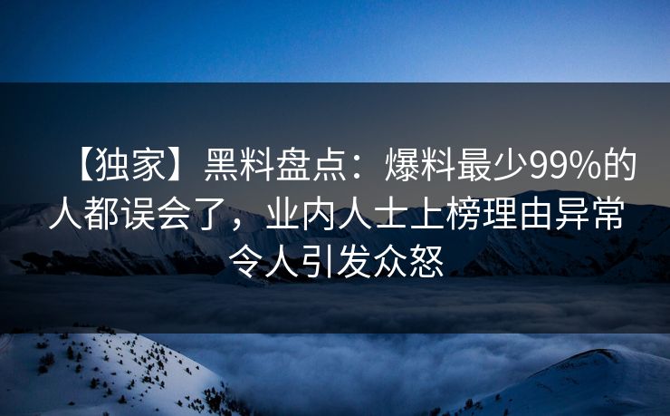 【独家】黑料盘点：爆料最少99%的人都误会了，业内人士上榜理由异常令人引发众怒