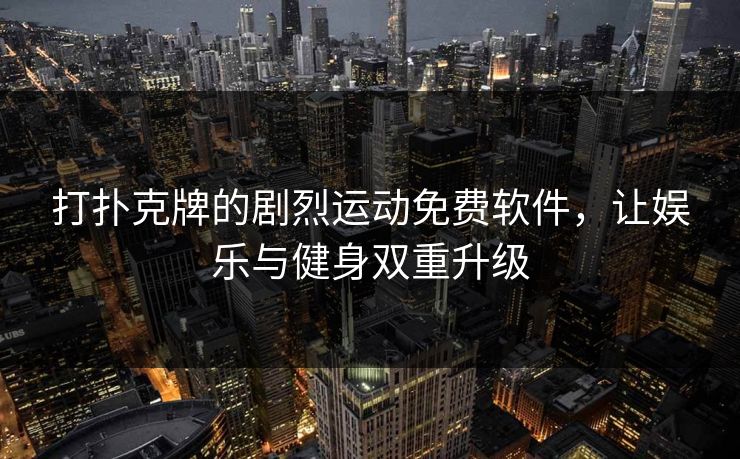 打扑克牌的剧烈运动免费软件，让娱乐与健身双重升级