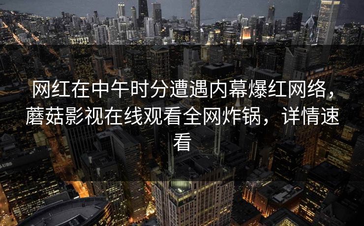 网红在中午时分遭遇内幕爆红网络，蘑菇影视在线观看全网炸锅，详情速看