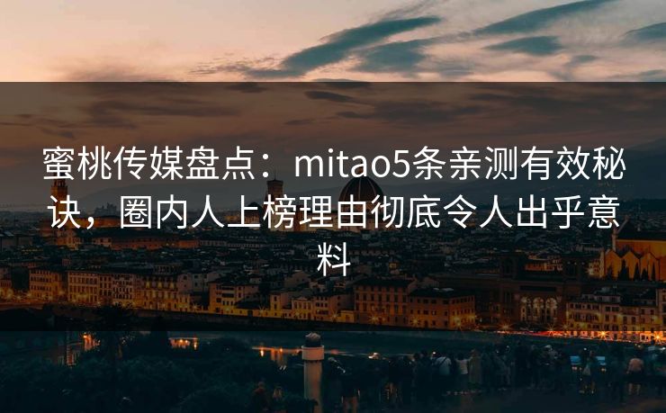 蜜桃传媒盘点：mitao5条亲测有效秘诀，圈内人上榜理由彻底令人出乎意料