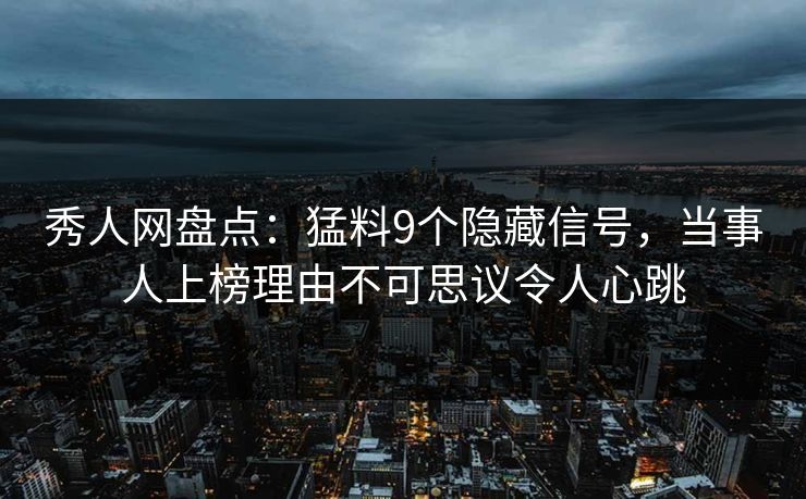 秀人网盘点：猛料9个隐藏信号，当事人上榜理由不可思议令人心跳