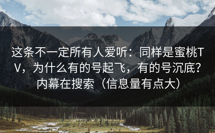 这条不一定所有人爱听：同样是蜜桃TV，为什么有的号起飞，有的号沉底？内幕在搜索（信息量有点大）
